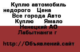 Куплю автомобиль недорого › Цена ­ 20 000 - Все города Авто » Куплю   . Ямало-Ненецкий АО,Лабытнанги г.